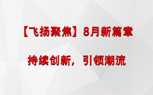 吉木萨尔【飞扬聚焦】8月新篇章 —— 持续创新，引领潮流