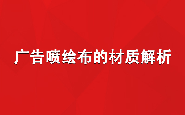 吉木萨尔广告吉木萨尔吉木萨尔喷绘布的材质解析